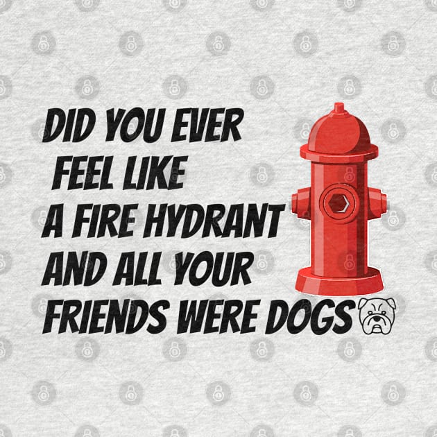 did you ever feel like a fire hydrant and all your friends were dogs by HB WOLF Arts